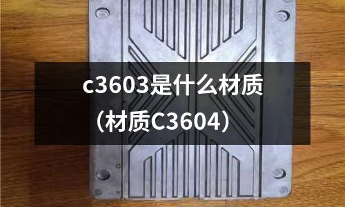 c3603是什么材質(材質C3604)