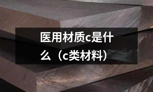 醫用材質c是什么(c類材料)