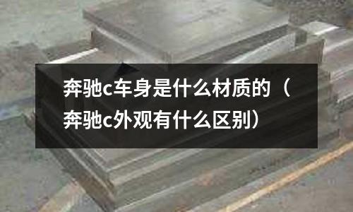 奔馳c車身是什么材質的（奔馳c外觀有什么區別）