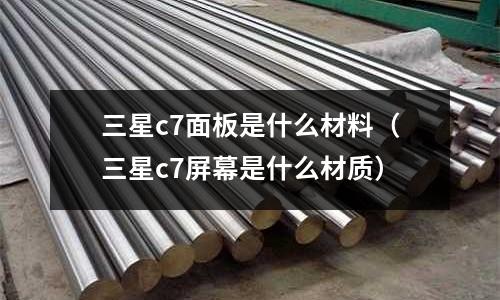 三星c7面板是什么材料(三星c7屏幕是什么材質)