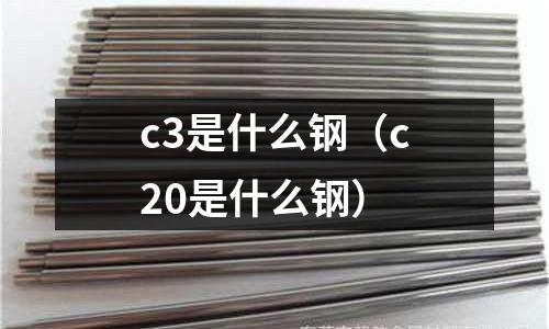 c3是什么鋼（c20是什么鋼）