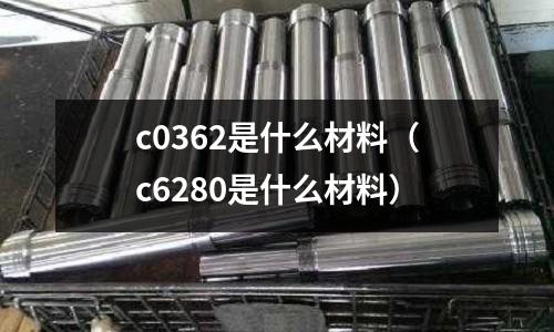c0362是什么材料（c6280是什么材料）