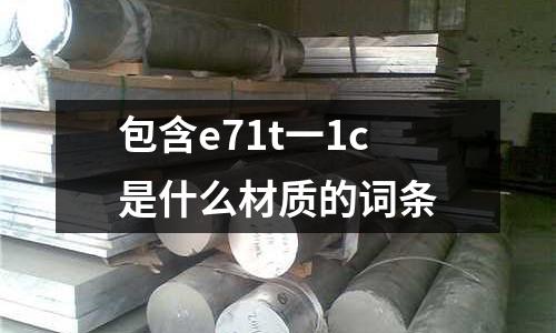 包含e71t一1c是什么材質(zhì)的詞條