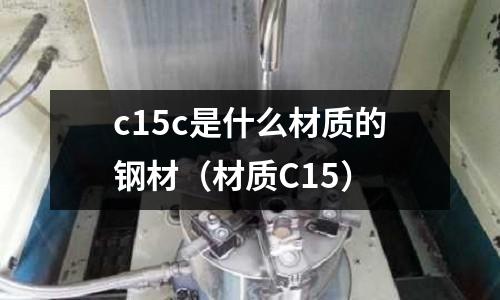 c15c是什么材質(zhì)的鋼材(材質(zhì)C15)