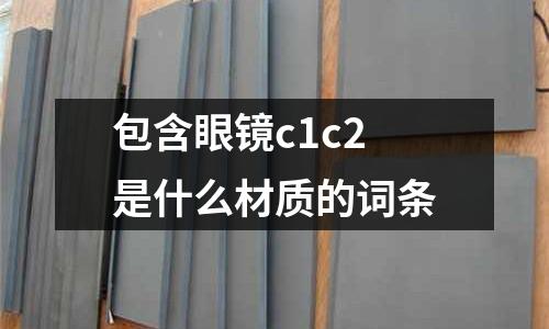 包含眼鏡c1c2是什么材質的詞條