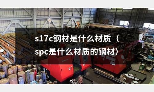s17c鋼材是什么材質(zhì)(spc是什么材質(zhì)的鋼材)
