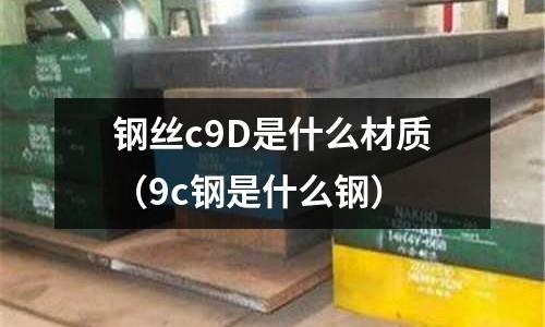 鋼絲c9D是什么材質(zhì)(9c鋼是什么鋼)