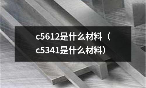 c5612是什么材料(c5341是什么材料)