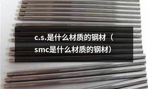c.s.是什么材質(zhì)的鋼材(smc是什么材質(zhì)的鋼材)