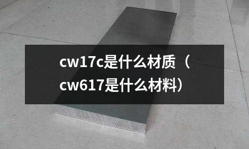 cw17c是什么材質(cw617是什么材料)
