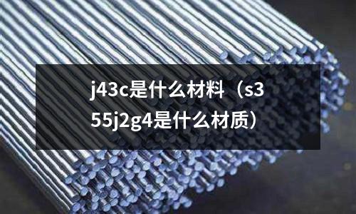 j43c是什么材料（s355j2g4是什么材質）
