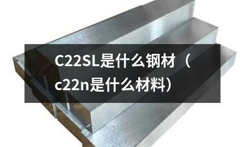 C22SL是什么鋼材(c22n是什么材料)