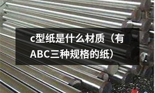 c型紙是什么材質(zhì)(有ABC三種規(guī)格的紙)