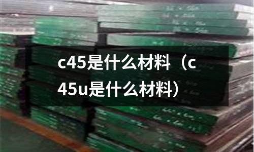 c45是什么材料（c45u是什么材料）
