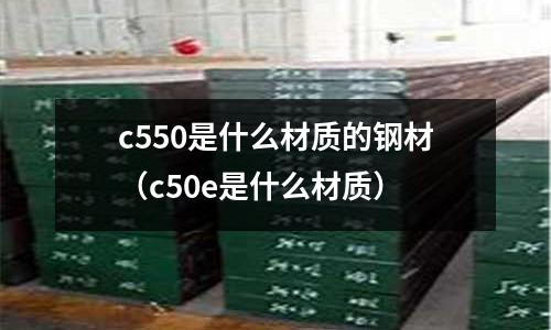 c550是什么材質(zhì)的鋼材(c50e是什么材質(zhì))