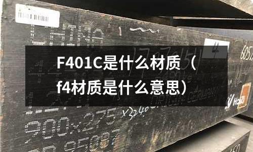 F401C是什么材質(zhì)(f4材質(zhì)是什么意思)