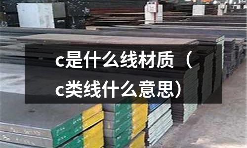 c是什么線材質(c類線什么意思)