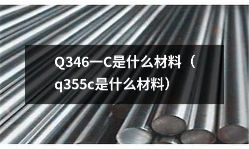 Q346一C是什么材料(q355c是什么材料)