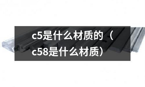 c5是什么材質的(c58是什么材質)