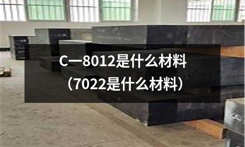 C一8012是什么材料(7022是什么材料)