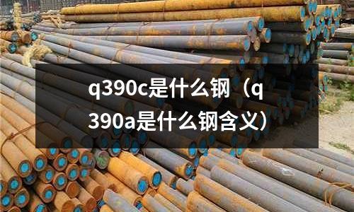 q390c是什么鋼（q390a是什么鋼含義）