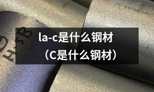 la-c是什么鋼材(C是什么鋼材)