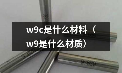 w9c是什么材料(w9是什么材質)
