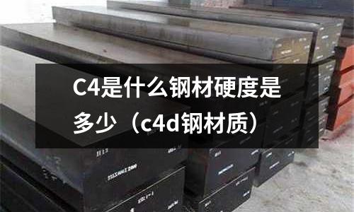 C4是什么鋼材硬度是多少(c4d鋼材質(zhì))