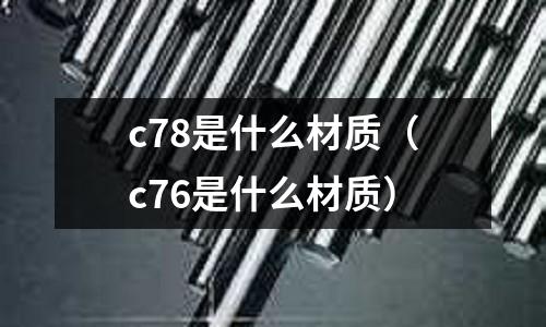 c78是什么材質（c76是什么材質）