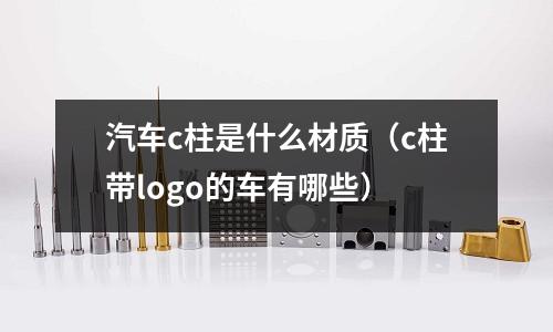 汽車c柱是什么材質(c柱帶logo的車有哪些)