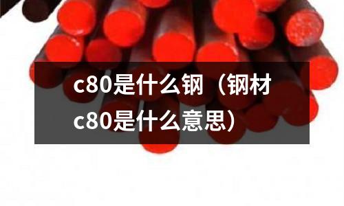 c80是什么鋼（鋼材c80是什么意思）