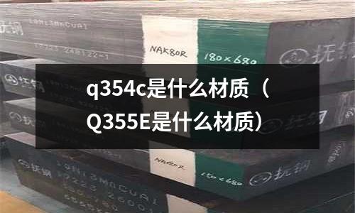 q354c是什么材質(zhì)(Q355E是什么材質(zhì))