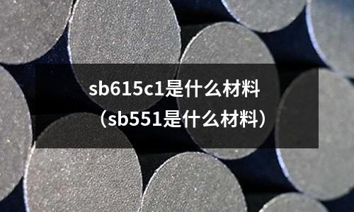 sb615c1是什么材料（sb551是什么材料）