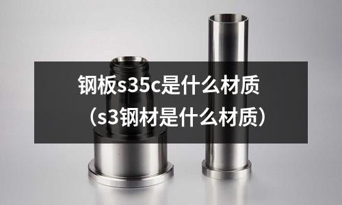 鋼板s35c是什么材質(s3鋼材是什么材質)