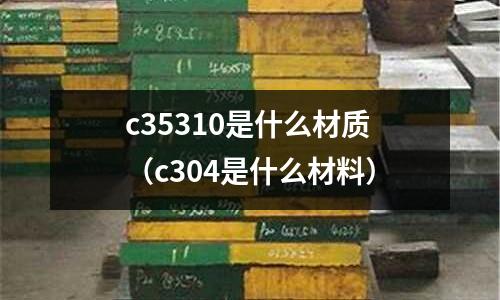 c35310是什么材質(c304是什么材料)