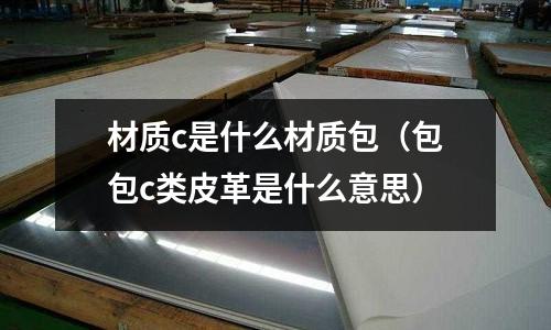 材質c是什么材質包（包包c類皮革是什么意思）