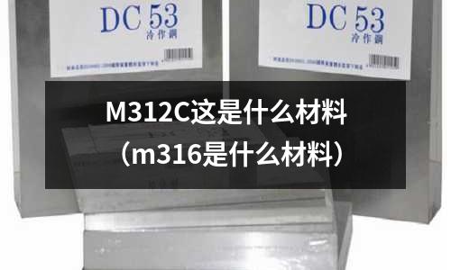 M312C這是什么材料(m316是什么材料)