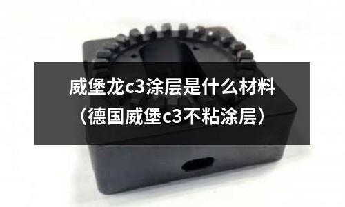 威堡龍c3涂層是什么材料(德國威堡c3不粘涂層)