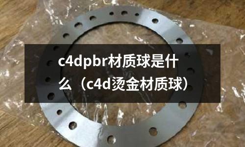 c4dpbr材質(zhì)球是什么(c4d燙金材質(zhì)球)
