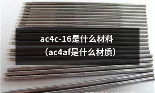 ac4c-16是什么材料（ac4af是什么材質(zhì)）