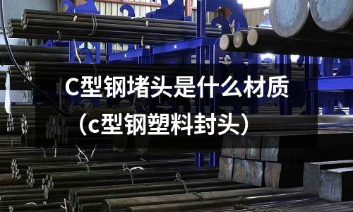 C型鋼堵頭是什么材質(c型鋼塑料封頭)
