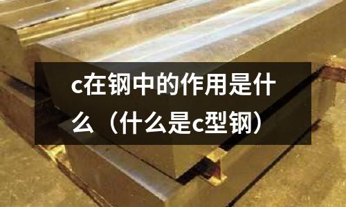 c在鋼中的作用是什么(什么是c型鋼)