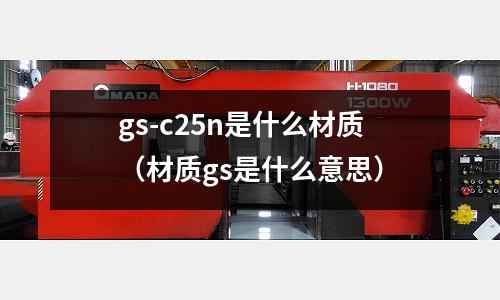 gs-c25n是什么材質(材質gs是什么意思)