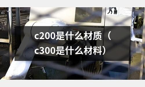 c200是什么材質(c300是什么材料)