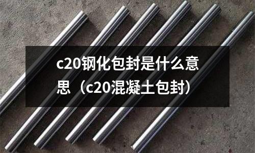 c20鋼化包封是什么意思(c20混凝土包封)