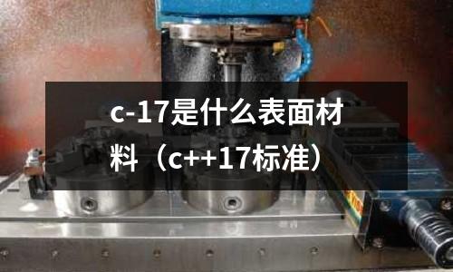 c-17是什么表面材料（c++17標準）