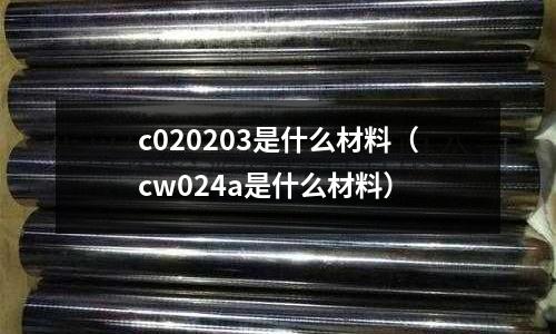 c020203是什么材料（cw024a是什么材料）
