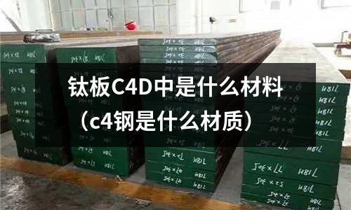 鈦板C4D中是什么材料（c4鋼是什么材質）