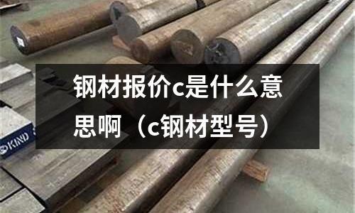 鋼材報價c是什么意思啊(c鋼材型號)
