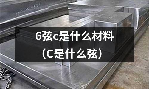6弦c是什么材料(C是什么弦)
